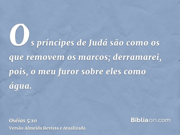 Os príncipes de Judá são como os que removem os marcos; derramarei, pois, o meu furor sobre eles como água.