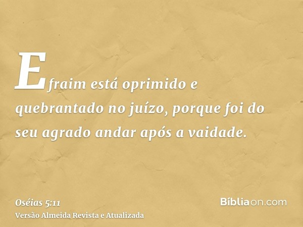 Efraim está oprimido e quebrantado no juízo, porque foi do seu agrado andar após a vaidade.