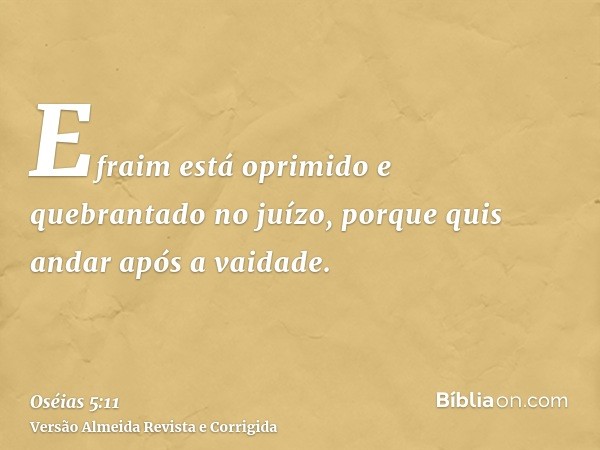 Efraim está oprimido e quebrantado no juízo, porque quis andar após a vaidade.