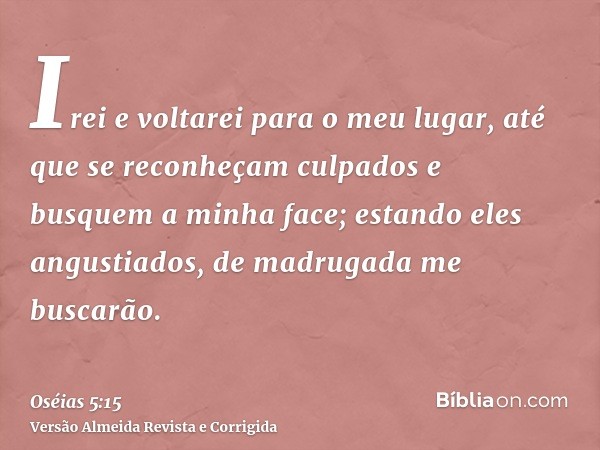 Irei e voltarei para o meu lugar, até que se reconheçam culpados e busquem a minha face; estando eles angustiados, de madrugada me buscarão.