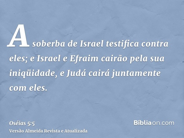 A soberba de Israel testifica contra eles; e Israel e Efraim cairão pela sua iniqüidade, e Judá cairá juntamente com eles.