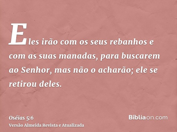 Eles irão com os seus rebanhos e com as suas manadas, para buscarem ao Senhor, mas não o acharão; ele se retirou deles.