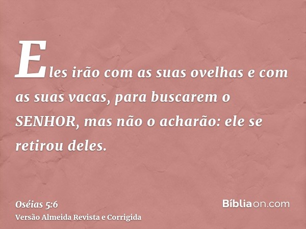 Eles irão com as suas ovelhas e com as suas vacas, para buscarem o SENHOR, mas não o acharão: ele se retirou deles.