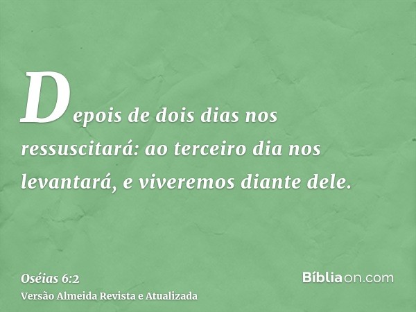 Depois de dois dias nos ressuscitará: ao terceiro dia nos levantará, e viveremos diante dele.