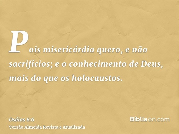 Pois misericórdia quero, e não sacrifícios; e o conhecimento de Deus, mais do que os holocaustos.