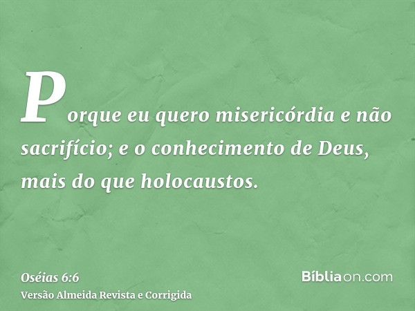 Porque eu quero misericórdia e não sacrifício; e o conhecimento de Deus, mais do que holocaustos.