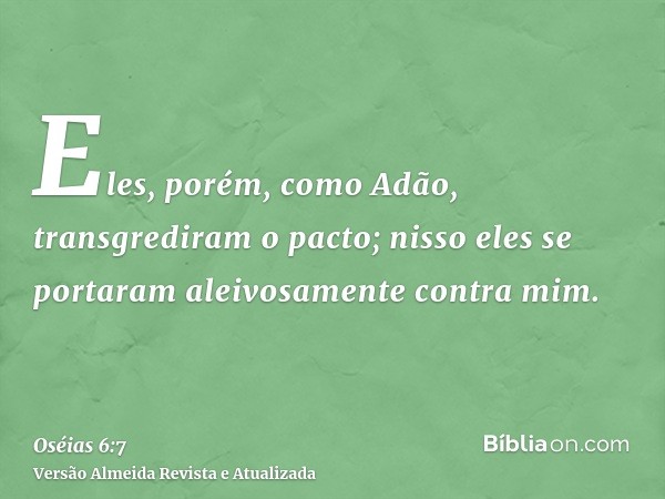 Eles, porém, como Adão, transgrediram o pacto; nisso eles se portaram aleivosamente contra mim.