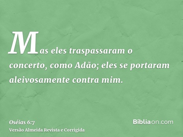 Mas eles traspassaram o concerto, como Adão; eles se portaram aleivosamente contra mim.