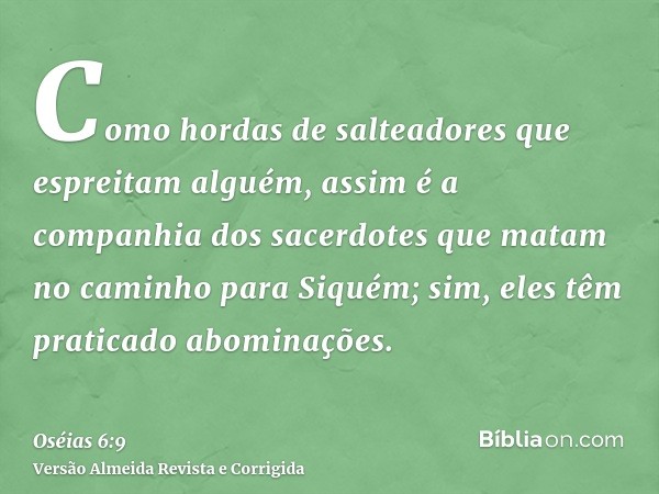 Como hordas de salteadores que espreitam alguém, assim é a companhia dos sacerdotes que matam no caminho para Siquém; sim, eles têm praticado abominações.