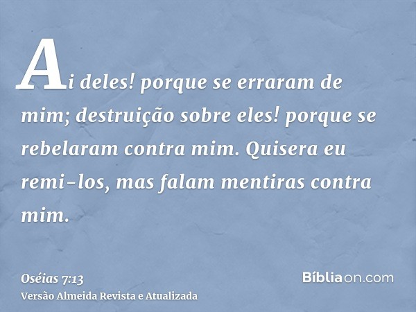 Ai deles! porque se erraram de mim; destruição sobre eles! porque se rebelaram contra mim. Quisera eu remi-los, mas falam mentiras contra mim.