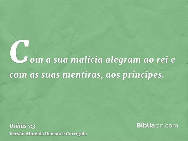 Com a sua malícia alegram ao rei e com as suas mentiras, aos príncipes.