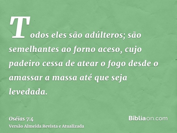 Todos eles são adúlteros; são semelhantes ao forno aceso, cujo padeiro cessa de atear o fogo desde o amassar a massa até que seja levedada.