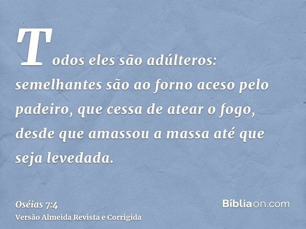 Todos eles são adúlteros: semelhantes são ao forno aceso pelo padeiro, que cessa de atear o fogo, desde que amassou a massa até que seja levedada.
