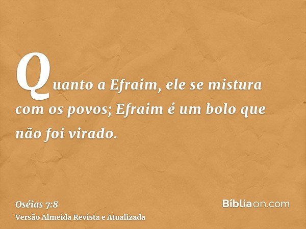 Quanto a Efraim, ele se mistura com os povos; Efraim é um bolo que não foi virado.