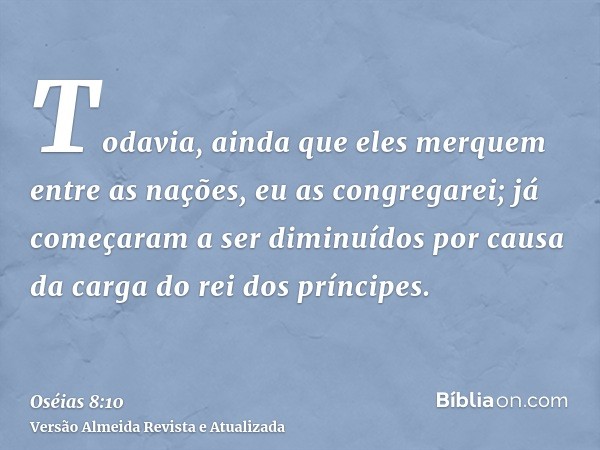 Todavia, ainda que eles merquem entre as nações, eu as congregarei; já começaram a ser diminuídos por causa da carga do rei dos príncipes.