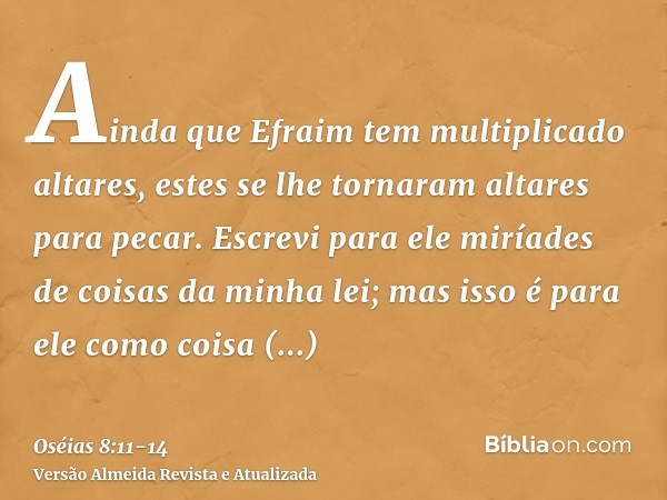 Ainda que Efraim tem multiplicado altares, estes se lhe tornaram altares para pecar.Escrevi para ele miríades de coisas da minha lei; mas isso é para ele como c