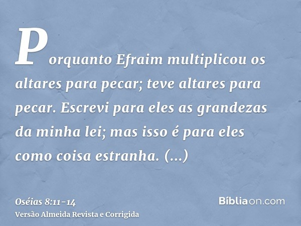 Porquanto Efraim multiplicou os altares para pecar; teve altares para pecar.Escrevi para eles as grandezas da minha lei; mas isso é para eles como coisa estranh