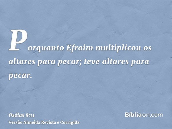Porquanto Efraim multiplicou os altares para pecar; teve altares para pecar.