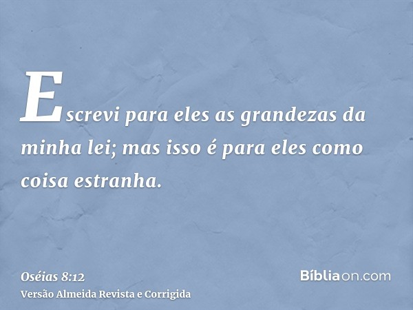 Escrevi para eles as grandezas da minha lei; mas isso é para eles como coisa estranha.