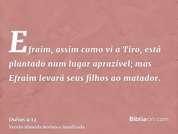 Efraim, assim como vi a Tiro, está plantado num lugar aprazível; mas Efraim levará seus filhos ao matador.