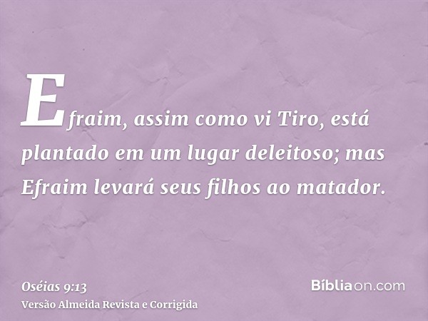 Efraim, assim como vi Tiro, está plantado em um lugar deleitoso; mas Efraim levará seus filhos ao matador.