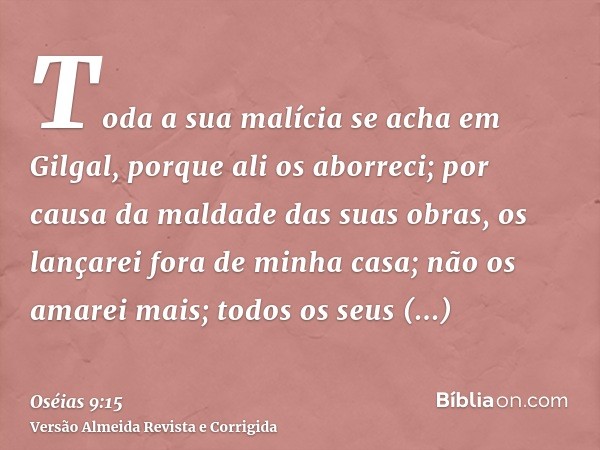 Toda a sua malícia se acha em Gilgal, porque ali os aborreci; por causa da maldade das suas obras, os lançarei fora de minha casa; não os amarei mais; todos os 