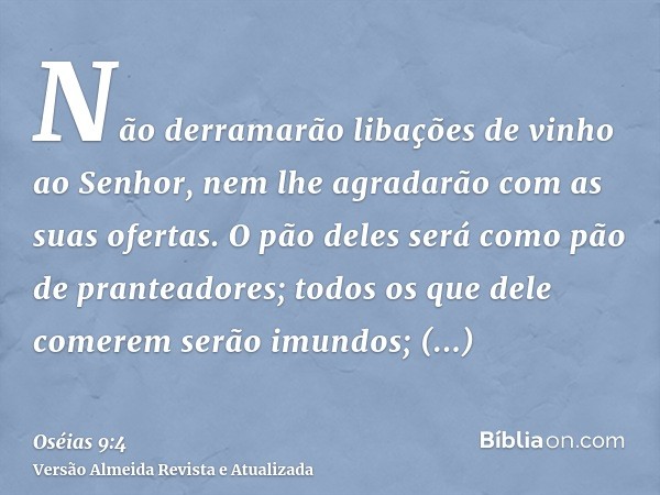 Não derramarão libações de vinho ao Senhor, nem lhe agradarão com as suas ofertas. O pão deles será como pão de pranteadores; todos os que dele comerem serão im