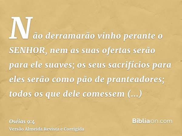 Não derramarão vinho perante o SENHOR, nem as suas ofertas serão para ele suaves; os seus sacrifícios para eles serão como pão de pranteadores; todos os que del