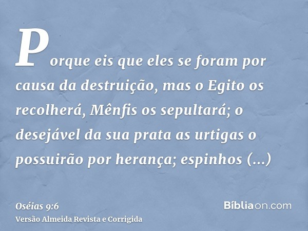 Porque eis que eles se foram por causa da destruição, mas o Egito os recolherá, Mênfis os sepultará; o desejável da sua prata as urtigas o possuirão por herança