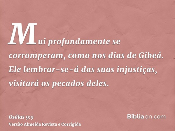 Mui profundamente se corromperam, como nos dias de Gibeá. Ele lembrar-se-á das suas injustiças, visitará os pecados deles.