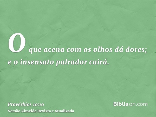 O que acena com os olhos dá dores; e o insensato palrador cairá.