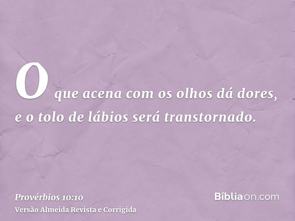 O que acena com os olhos dá dores, e o tolo de lábios será transtornado.