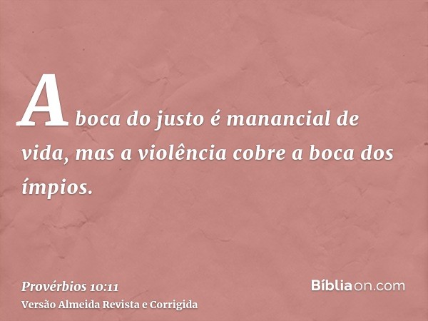 A boca do justo é manancial de vida, mas a violência cobre a boca dos ímpios.
