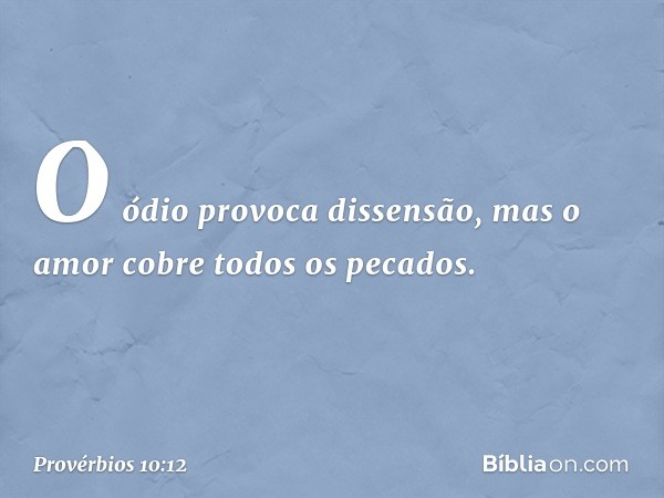 O ódio provoca dissensão,
mas o amor cobre todos os pecados. -- Provérbios 10:12