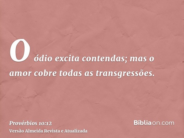 O ódio excita contendas; mas o amor cobre todas as transgressões.