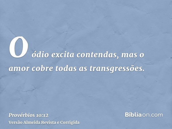 O ódio excita contendas, mas o amor cobre todas as transgressões.