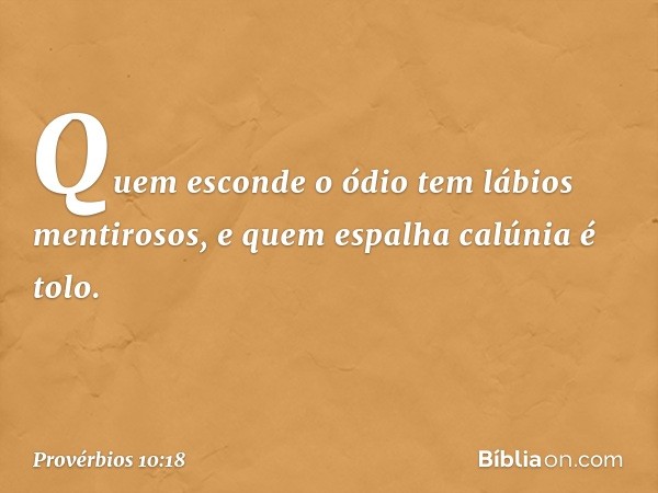 Quem esconde o ódio
tem lábios mentirosos,
e quem espalha calúnia é tolo. -- Provérbios 10:18