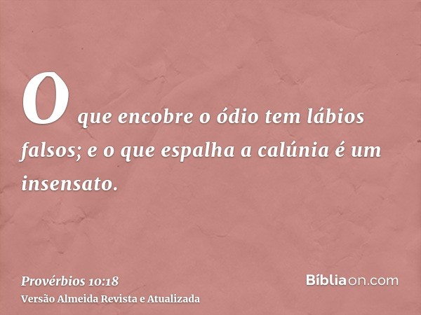 O que encobre o ódio tem lábios falsos; e o que espalha a calúnia é um insensato.