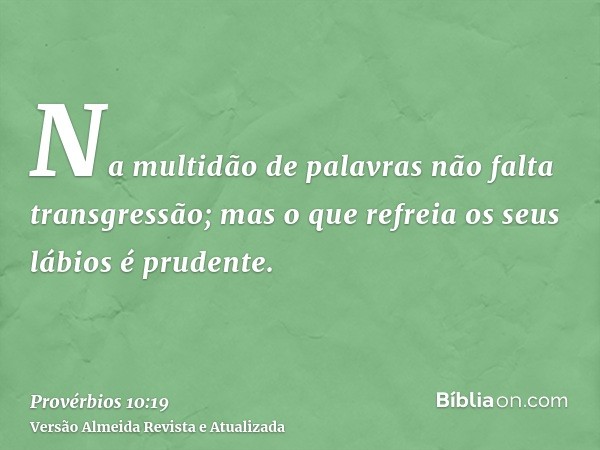 Na multidão de palavras não falta transgressão; mas o que refreia os seus lábios é prudente.