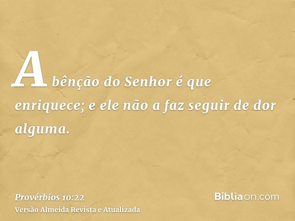 A bênção do Senhor é que enriquece; e ele não a faz seguir de dor alguma.