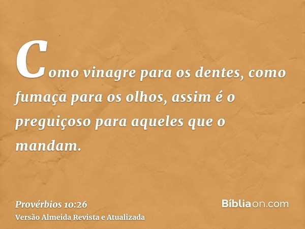 Como vinagre para os dentes, como fumaça para os olhos, assim é o preguiçoso para aqueles que o mandam.