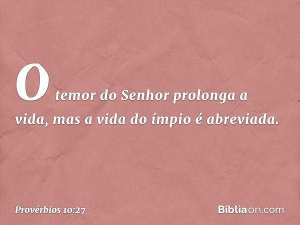 O temor do Senhor prolonga a vida,
mas a vida do ímpio é abreviada. -- Provérbios 10:27