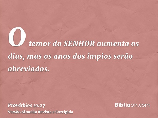 O temor do SENHOR aumenta os dias, mas os anos dos ímpios serão abreviados.