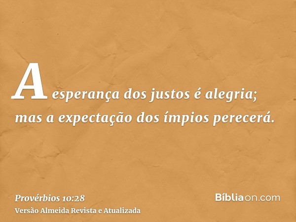 A esperança dos justos é alegria; mas a expectação dos ímpios perecerá.