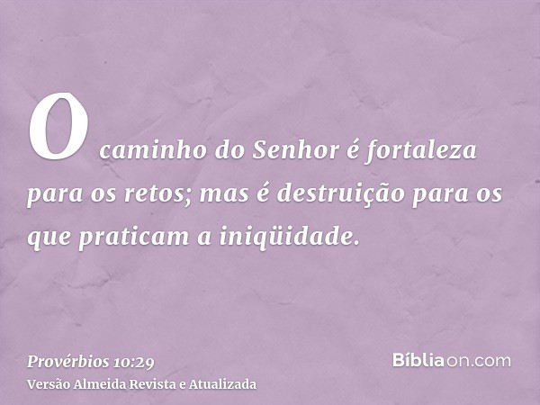 O caminho do Senhor é fortaleza para os retos; mas é destruição para os que praticam a iniqüidade.