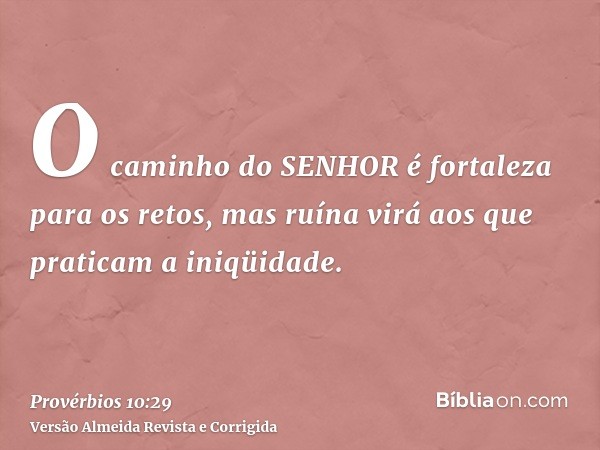 O caminho do SENHOR é fortaleza para os retos, mas ruína virá aos que praticam a iniqüidade.