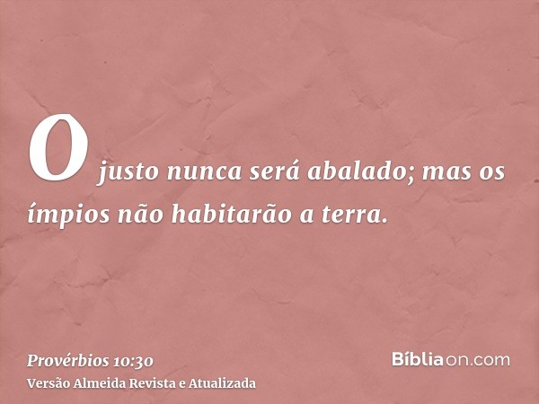 O justo nunca será abalado; mas os ímpios não habitarão a terra.