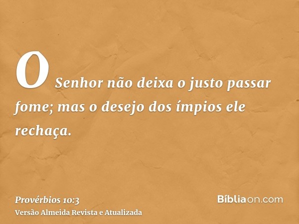 O Senhor não deixa o justo passar fome; mas o desejo dos ímpios ele rechaça.