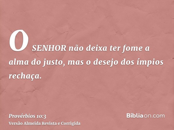 O SENHOR não deixa ter fome a alma do justo, mas o desejo dos ímpios rechaça.