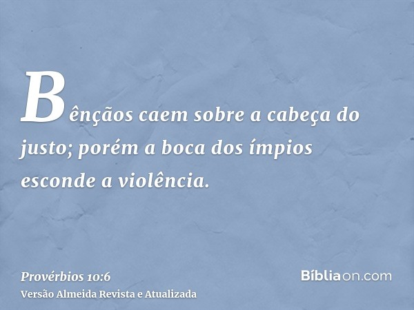 Bênçãos caem sobre a cabeça do justo; porém a boca dos ímpios esconde a violência.